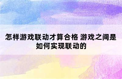 怎样游戏联动才算合格 游戏之间是如何实现联动的